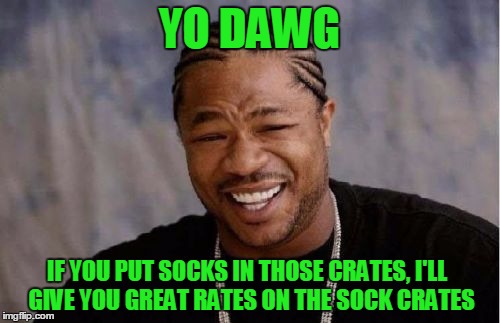 Yo Dawg Heard You Meme | YO DAWG IF YOU PUT SOCKS IN THOSE CRATES, I'LL  GIVE YOU GREAT RATES ON THE SOCK CRATES | image tagged in memes,yo dawg heard you | made w/ Imgflip meme maker