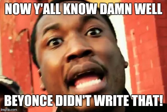 Meek mill  | NOW Y'ALL KNOW DAMN WELL; BEYONCE DIDN'T WRITE THAT! | image tagged in meek mill | made w/ Imgflip meme maker