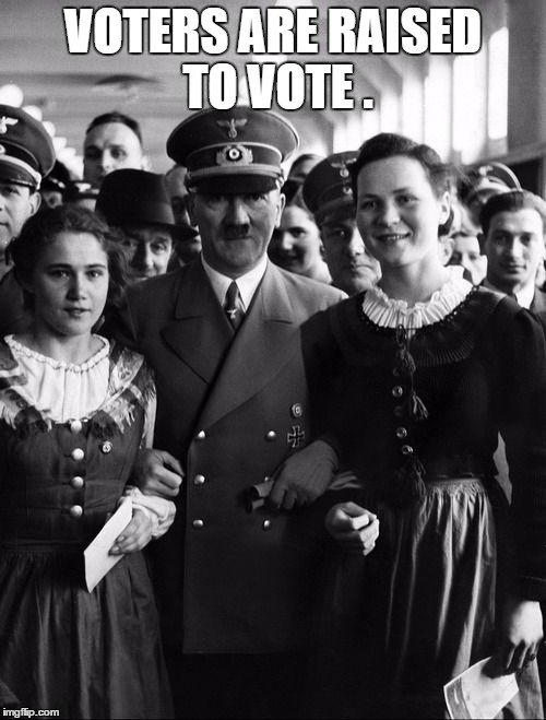 adolf hitler, people | VOTERS ARE RAISED TO VOTE . | image tagged in adolf hitler people | made w/ Imgflip meme maker