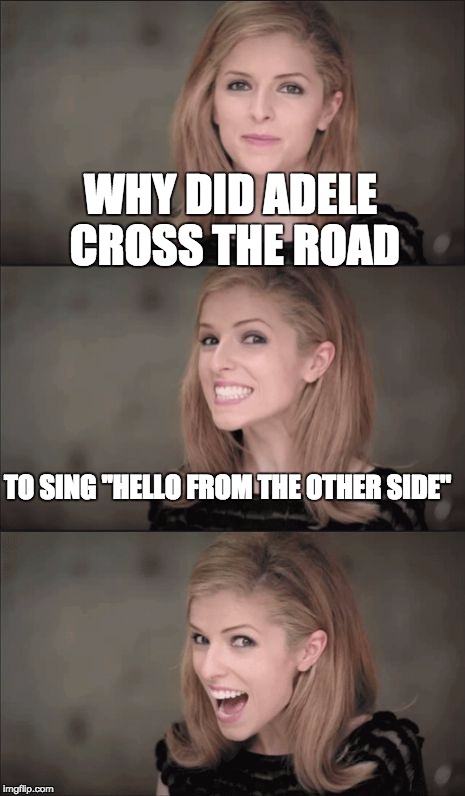 Bad Pun Anna Kendrick | WHY DID ADELE CROSS THE ROAD; TO SING ''HELLO FROM THE OTHER SIDE" | image tagged in memes,bad pun anna kendrick | made w/ Imgflip meme maker