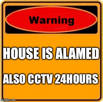 Warning Sign | HOUSE IS ALAMED; ALSO CCTV 24HOURS | image tagged in memes,warning sign | made w/ Imgflip meme maker