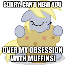 Derpy loves her muffins! | SORRY, CAN'T HEAR YOU; OVER MY OBSESSION WITH MUFFINS! | image tagged in derpy hugs her muffin,muffins,derpy want muffin,memes | made w/ Imgflip meme maker