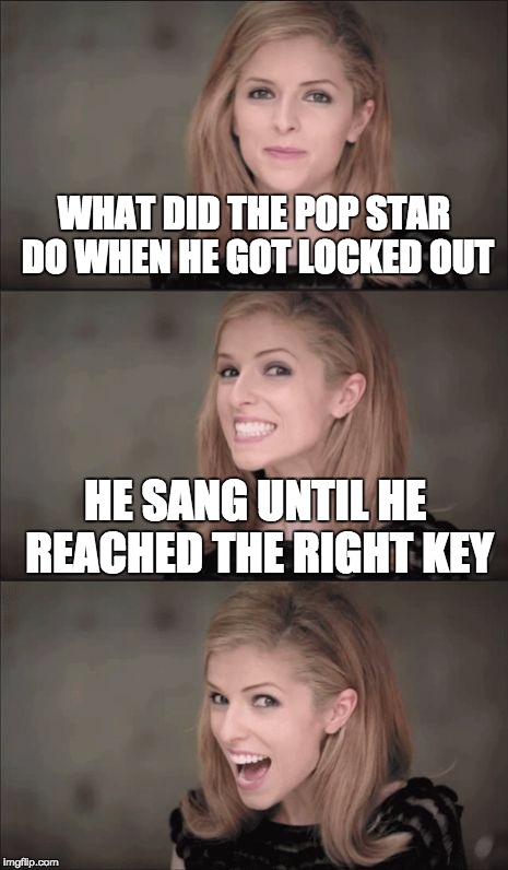 Bad Pun Anna Kendrick | WHAT DID THE POP STAR DO WHEN HE GOT LOCKED OUT; HE SANG UNTIL HE REACHED THE RIGHT KEY | image tagged in memes,bad pun anna kendrick | made w/ Imgflip meme maker