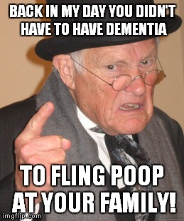 Back In My Day Meme | BACK IN MY DAY YOU DIDN'T HAVE TO HAVE DEMENTIA TO FLING POOP AT YOUR FAMILY! | image tagged in memes,back in my day | made w/ Imgflip meme maker