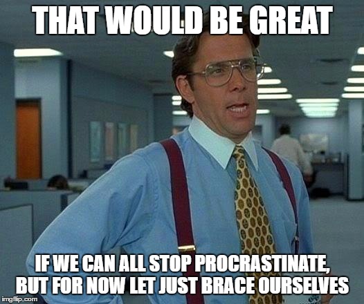 That Would Be Great Meme | THAT WOULD BE GREAT IF WE CAN ALL STOP PROCRASTINATE, BUT FOR NOW LET JUST BRACE OURSELVES | image tagged in memes,that would be great | made w/ Imgflip meme maker