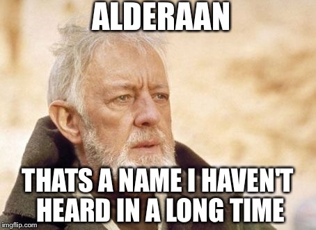 Obi Wan Kenobi Meme | ALDERAAN; THATS A NAME I HAVEN'T HEARD IN A LONG TIME | image tagged in memes,obi wan kenobi | made w/ Imgflip meme maker