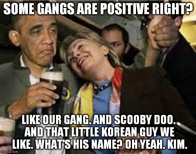 Politicians are funny | SOME GANGS ARE POSITIVE RIGHT? LIKE OUR GANG. AND SCOOBY DOO. AND THAT LITTLE KOREAN GUY WE LIKE. WHAT'S HIS NAME? OH YEAH. KIM. | image tagged in illuminati,illuminyesi,sounds legit,walking talking robots,danger will robinson | made w/ Imgflip meme maker