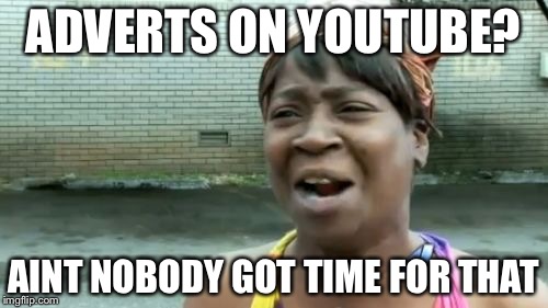 Ain't Nobody Got Time For That | ADVERTS ON YOUTUBE? AINT NOBODY GOT TIME FOR THAT | image tagged in memes,aint nobody got time for that | made w/ Imgflip meme maker