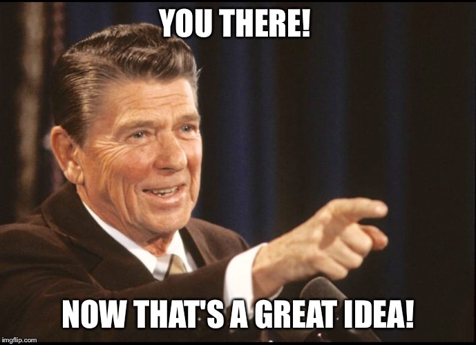 RONALD REAGAN POINTING | YOU THERE! NOW THAT'S A GREAT IDEA! | image tagged in ronald reagan pointing | made w/ Imgflip meme maker