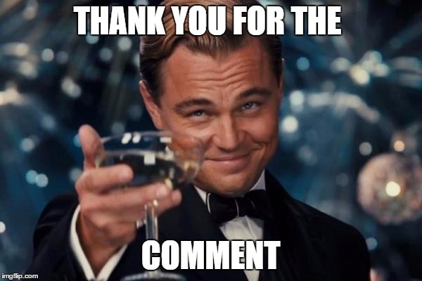 Leonardo Dicaprio Cheers Meme | THANK YOU FOR THE COMMENT | image tagged in memes,leonardo dicaprio cheers | made w/ Imgflip meme maker