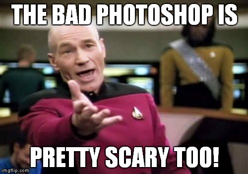 Picard Wtf Meme | THE BAD PHOTOSHOP IS PRETTY SCARY TOO! | image tagged in memes,picard wtf | made w/ Imgflip meme maker