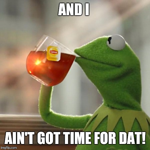 But That's None Of My Business Meme | AND I AIN'T GOT TIME FOR DAT! | image tagged in memes,but thats none of my business,kermit the frog | made w/ Imgflip meme maker