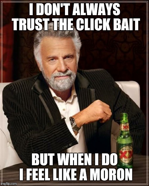 The Most Interesting Man In The World Meme | I DON'T ALWAYS TRUST THE CLICK BAIT BUT WHEN I DO I FEEL LIKE A MORON | image tagged in memes,the most interesting man in the world | made w/ Imgflip meme maker