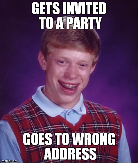 Bad Luck Brian Meme | GETS INVITED TO A PARTY; GOES TO WRONG ADDRESS | image tagged in memes,bad luck brian | made w/ Imgflip meme maker