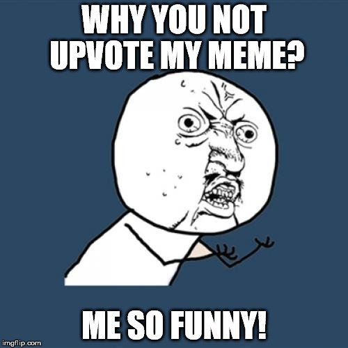 Y U No Meme | WHY YOU NOT UPVOTE MY MEME? ME SO FUNNY! | image tagged in memes,y u no | made w/ Imgflip meme maker