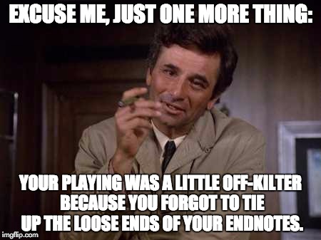 EXCUSE ME, JUST ONE MORE THING: YOUR PLAYING WAS A LITTLE OFF-KILTER BECAUSE YOU FORGOT TO TIE UP THE LOOSE ENDS OF YOUR ENDNOTES. | made w/ Imgflip meme maker