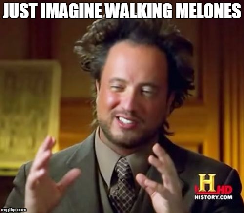 Ancient Aliens | JUST IMAGINE WALKING MELONES | image tagged in memes,ancient aliens | made w/ Imgflip meme maker