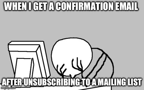 Congrats! You've successfully unsubscribed from our mailing list! Please allow 3 months for processing.  | WHEN I GET A CONFIRMATION EMAIL; AFTER UNSUBSCRIBING TO A MAILING LIST | image tagged in email,computer guy facepalm,mailing lists,unsubscribe | made w/ Imgflip meme maker