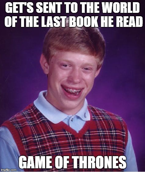 Bad Luck Brian | GET'S SENT TO THE WORLD OF THE LAST BOOK HE READ; GAME OF THRONES | image tagged in memes,bad luck brian | made w/ Imgflip meme maker