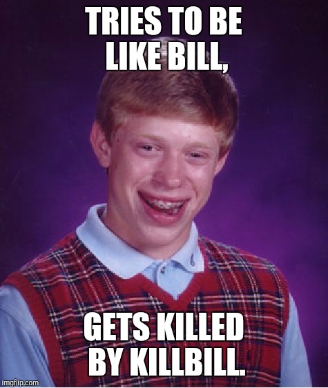 Bad Luck Brian Meme | TRIES TO BE LIKE BILL, GETS KILLED BY KILLBILL. | image tagged in memes,bad luck brian | made w/ Imgflip meme maker