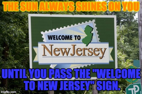 New Jersey: America's ****pool.  | THE SUN ALWAYS SHINES ON YOU; UNTIL YOU PASS THE "WELCOME TO NEW JERSEY" SIGN. | image tagged in conspiracy keanu,new jersey,welcome,signs/billboards | made w/ Imgflip meme maker