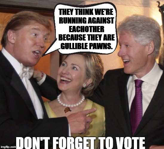 Suckers are born... | THEY THINK WE'RE RUNNING AGAINST EACHOTHER BECAUSE THEY ARE GULLIBLE PAWNS. DON'T FORGET TO VOTE | image tagged in memes,trump,clinton,nation of sheep | made w/ Imgflip meme maker