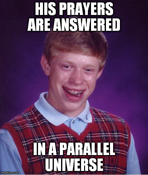 Bad Luck Brian Meme | HIS PRAYERS ARE ANSWERED IN A PARALLEL UNIVERSE | image tagged in memes,bad luck brian | made w/ Imgflip meme maker