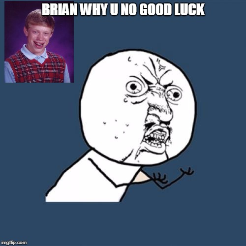 Y U No | BRIAN WHY U NO GOOD LUCK | image tagged in memes,y u no | made w/ Imgflip meme maker