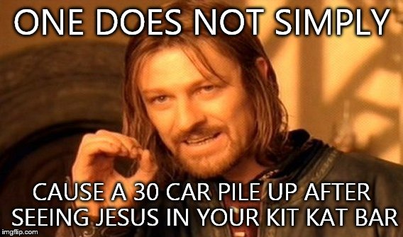 One Does Not Simply Meme | ONE DOES NOT SIMPLY; CAUSE A 30 CAR PILE UP AFTER SEEING JESUS IN YOUR KIT KAT BAR | image tagged in memes,one does not simply | made w/ Imgflip meme maker