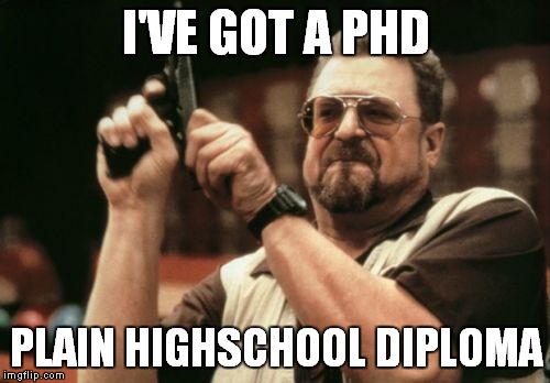 Am I The Only One Around Here Meme | I'VE GOT A PHD PLAIN HIGHSCHOOL DIPLOMA | image tagged in memes,am i the only one around here | made w/ Imgflip meme maker