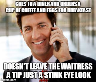 Arrogant Rich Man | GOES TO A DINER AND ORDERS A CUP OF COFFEE AND EGGS FOR BREAKFAST; DOESN'T LEAVE THE WAITRESS A TIP JUST A STINK EYE LOOK | image tagged in memes,arrogant rich man | made w/ Imgflip meme maker