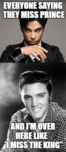 Prince Vs The King | EVERYONE SAYING THEY MISS PRINCE; AND I'M OVER HERE LIKE    'I MISS THE KING" | image tagged in prince,elvis | made w/ Imgflip meme maker