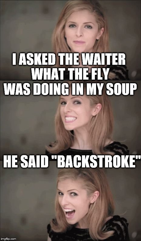 Bad Pun Anna Kendrick Meme | I ASKED THE WAITER WHAT THE FLY WAS DOING IN MY SOUP; HE SAID "BACKSTROKE" | image tagged in memes,bad pun anna kendrick,food,soup,restaurant | made w/ Imgflip meme maker