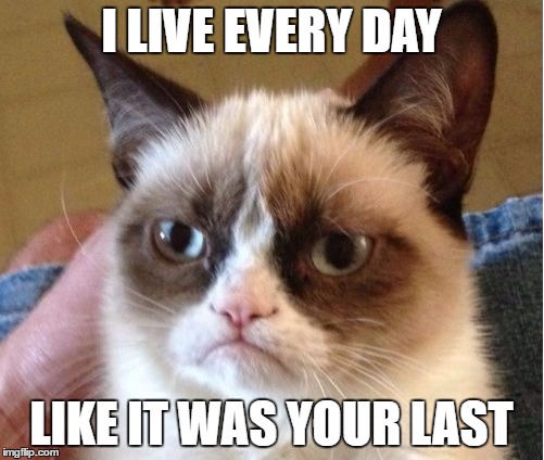 I LIVE EVERY DAY LIKE IT WAS YOUR LAST | made w/ Imgflip meme maker