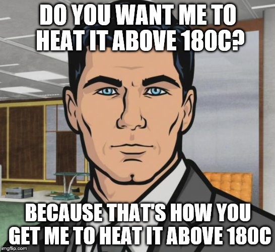 The label on the sunflower oil says not to heat above 180C... | DO YOU WANT ME TO HEAT IT ABOVE 180C? BECAUSE THAT'S HOW YOU GET ME TO HEAT IT ABOVE 180C | image tagged in memes,archer,instructions,food,sunflower oil,oil | made w/ Imgflip meme maker