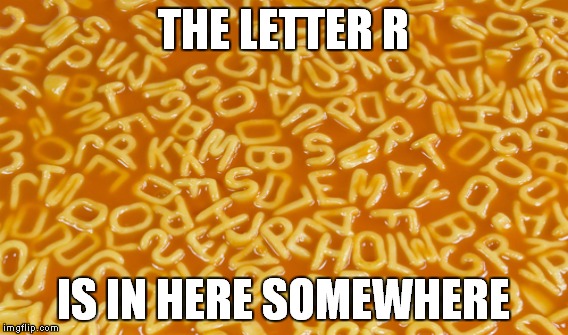 THE LETTER R IS IN HERE SOMEWHERE | made w/ Imgflip meme maker