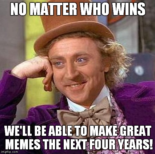 Creepy Condescending Wonka Meme | NO MATTER WHO WINS WE'LL BE ABLE TO MAKE GREAT MEMES THE NEXT FOUR YEARS! | image tagged in memes,creepy condescending wonka | made w/ Imgflip meme maker