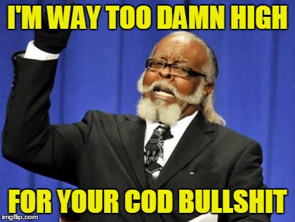 Too Damn High | I'M WAY TOO DAMN HIGH; FOR YOUR COD BULLSHIT | image tagged in memes,too damn high | made w/ Imgflip meme maker