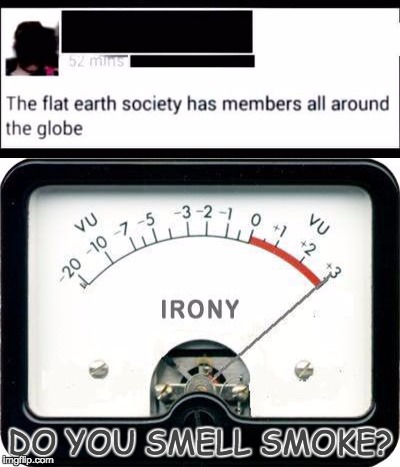 DO YOU SMELL SMOKE? | image tagged in irony,flat earth society | made w/ Imgflip meme maker