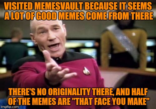 Picard Wtf Meme | VISITED MEMESVAULT BECAUSE IT SEEMS A LOT OF GOOD MEMES COME FROM THERE; THERE'S NO ORIGINALITY THERE, AND HALF OF THE MEMES ARE "THAT FACE YOU MAKE" | image tagged in memes,picard wtf | made w/ Imgflip meme maker