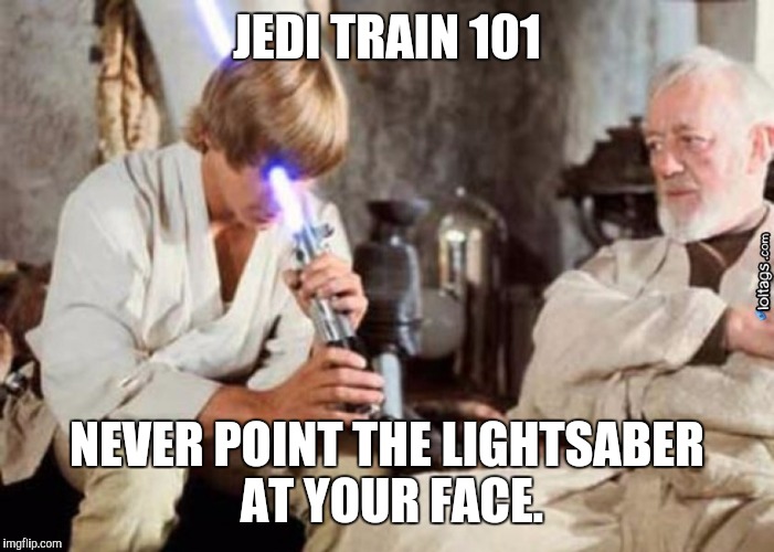 Jedi Fail | JEDI TRAIN 101; NEVER POINT THE LIGHTSABER AT YOUR FACE. | image tagged in jedi fail | made w/ Imgflip meme maker