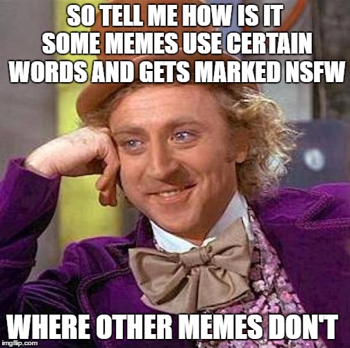 Creepy Condescending Wonka | SO TELL ME HOW IS IT SOME MEMES USE CERTAIN WORDS AND GETS MARKED NSFW; WHERE OTHER MEMES DON'T | image tagged in memes,creepy condescending wonka | made w/ Imgflip meme maker