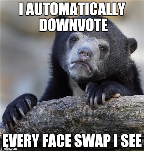 Confession Bear | I AUTOMATICALLY DOWNVOTE; EVERY FACE SWAP I SEE | image tagged in memes,confession bear,AdviceAnimals | made w/ Imgflip meme maker