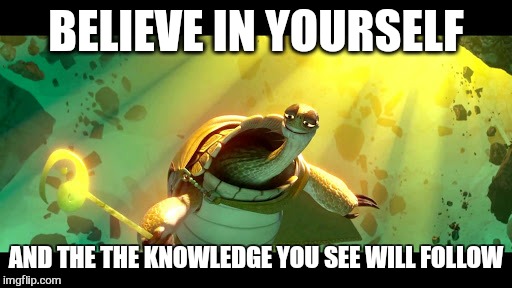 BELIEVE IN YOURSELF AND THE THE KNOWLEDGE YOU SEE WILL FOLLOW | made w/ Imgflip meme maker