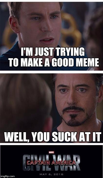 Marvel Civil War 1 Meme | I'M JUST TRYING TO MAKE A GOOD MEME; WELL, YOU SUCK AT IT | image tagged in memes,marvel civil war 1 | made w/ Imgflip meme maker