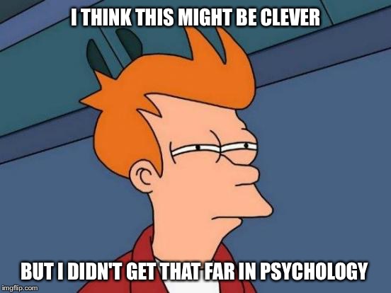 Futurama Fry Meme | I THINK THIS MIGHT BE CLEVER BUT I DIDN'T GET THAT FAR IN PSYCHOLOGY | image tagged in memes,futurama fry | made w/ Imgflip meme maker