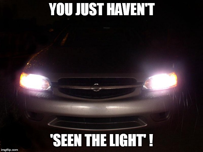 YOU JUST HAVEN'T 'SEEN THE LIGHT' ! | made w/ Imgflip meme maker