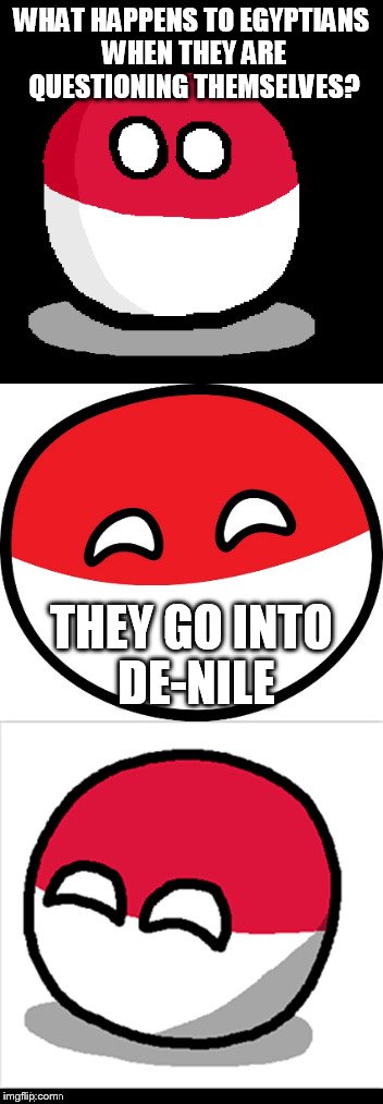 Bad Pun Polandball |  WHAT HAPPENS TO EGYPTIANS WHEN THEY ARE QUESTIONING THEMSELVES? THEY GO INTO DE-NILE | image tagged in bad pun polandball,polandball | made w/ Imgflip meme maker
