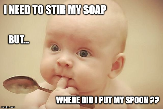 Baby with spoon | I NEED TO STIR MY SOAP; BUT... WHERE DID I PUT MY SPOON ?? | image tagged in baby with spoon | made w/ Imgflip meme maker