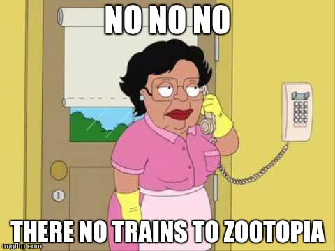 Consuela Meme | NO NO NO; THERE NO TRAINS TO ZOOTOPIA | image tagged in memes,consuela | made w/ Imgflip meme maker